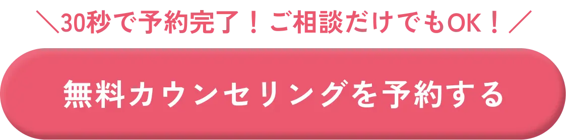 30秒で予約完了！ご相談だけでもOK！無料カウンセリングを予約する