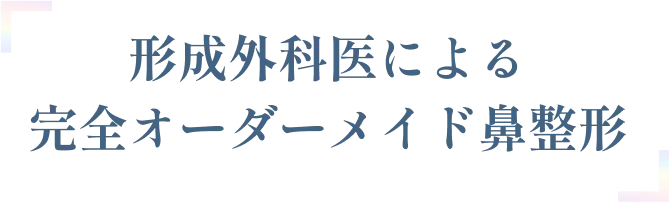 形成外科医による完全オーダーメイド鼻整形